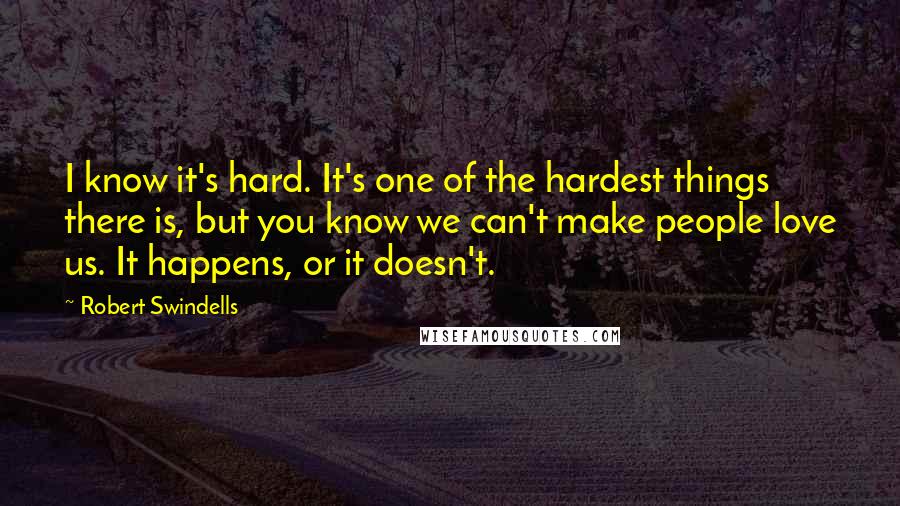 Robert Swindells Quotes: I know it's hard. It's one of the hardest things there is, but you know we can't make people love us. It happens, or it doesn't.