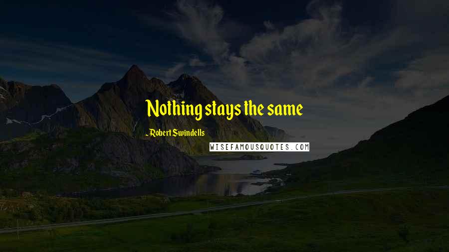 Robert Swindells Quotes: Nothing stays the same