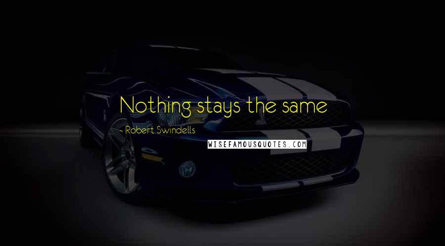 Robert Swindells Quotes: Nothing stays the same