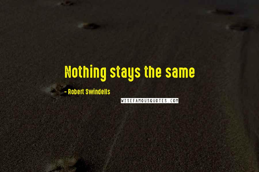 Robert Swindells Quotes: Nothing stays the same