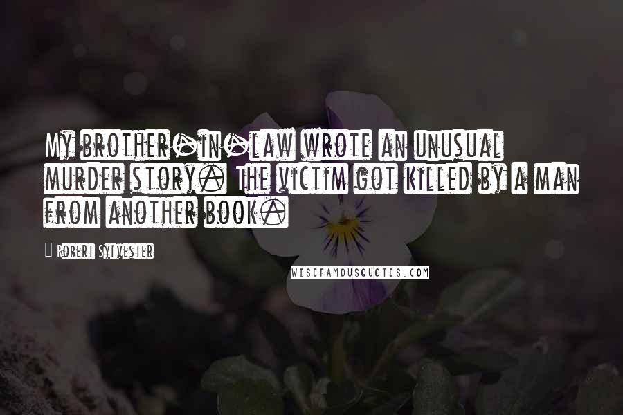 Robert Sylvester Quotes: My brother-in-law wrote an unusual murder story. The victim got killed by a man from another book.