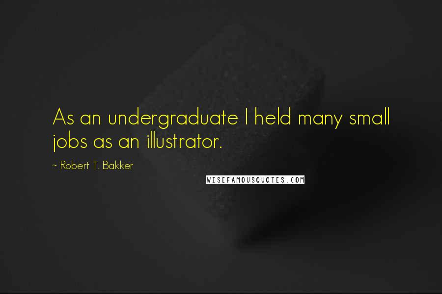 Robert T. Bakker Quotes: As an undergraduate I held many small jobs as an illustrator.