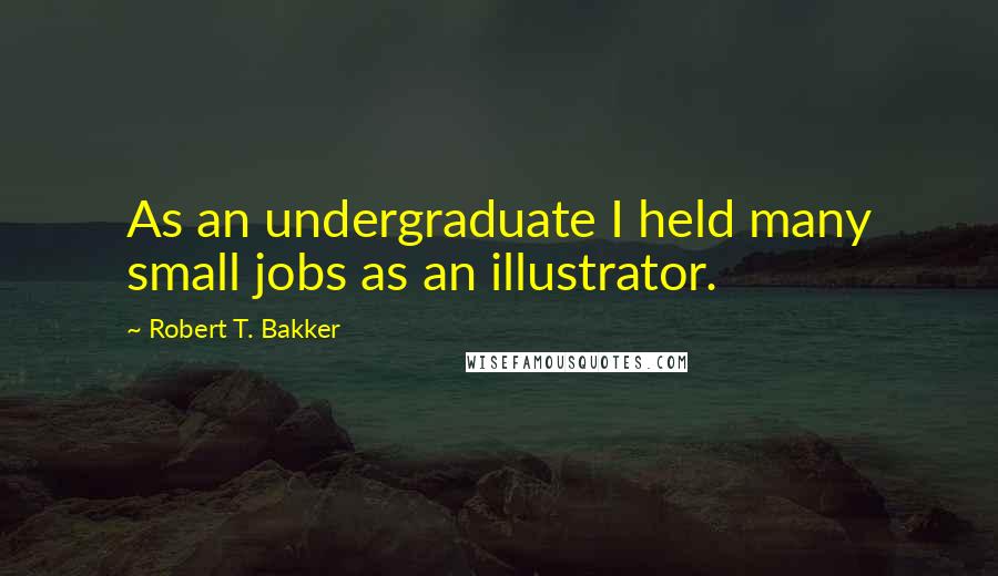 Robert T. Bakker Quotes: As an undergraduate I held many small jobs as an illustrator.