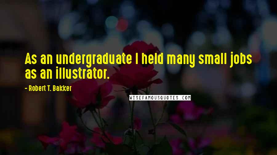 Robert T. Bakker Quotes: As an undergraduate I held many small jobs as an illustrator.