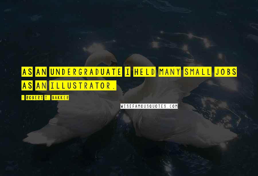 Robert T. Bakker Quotes: As an undergraduate I held many small jobs as an illustrator.