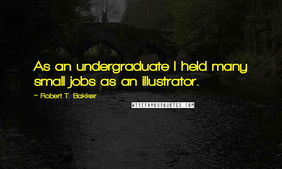 Robert T. Bakker Quotes: As an undergraduate I held many small jobs as an illustrator.
