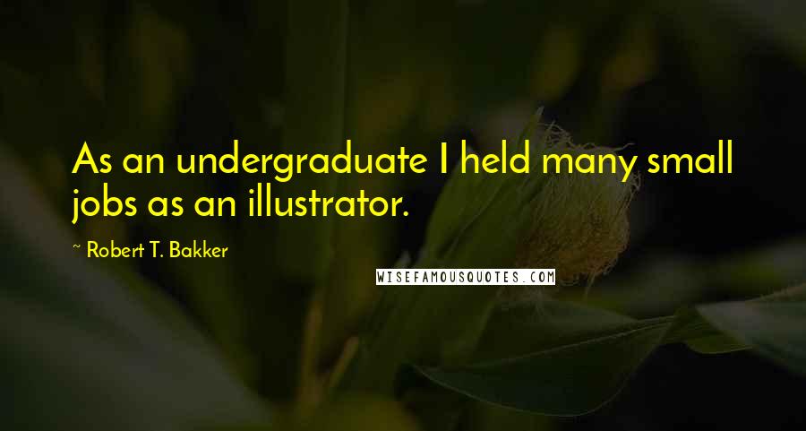 Robert T. Bakker Quotes: As an undergraduate I held many small jobs as an illustrator.