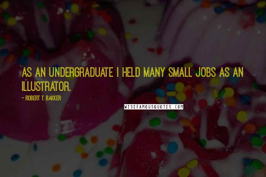 Robert T. Bakker Quotes: As an undergraduate I held many small jobs as an illustrator.