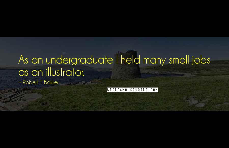Robert T. Bakker Quotes: As an undergraduate I held many small jobs as an illustrator.