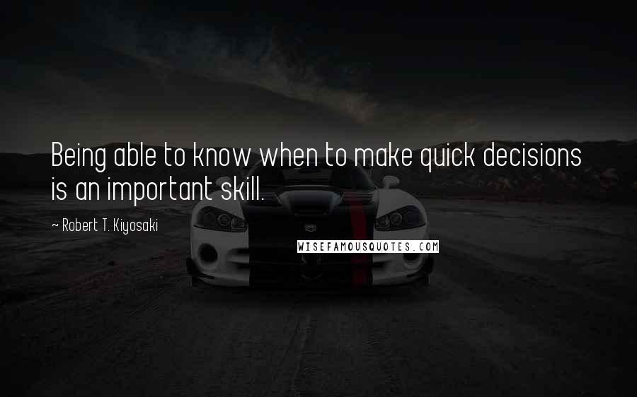 Robert T. Kiyosaki Quotes: Being able to know when to make quick decisions is an important skill.