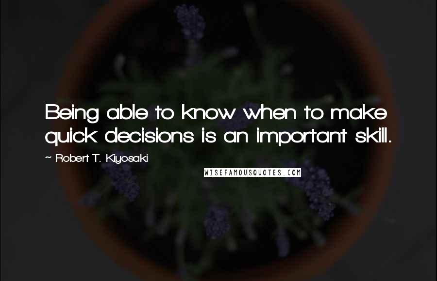 Robert T. Kiyosaki Quotes: Being able to know when to make quick decisions is an important skill.