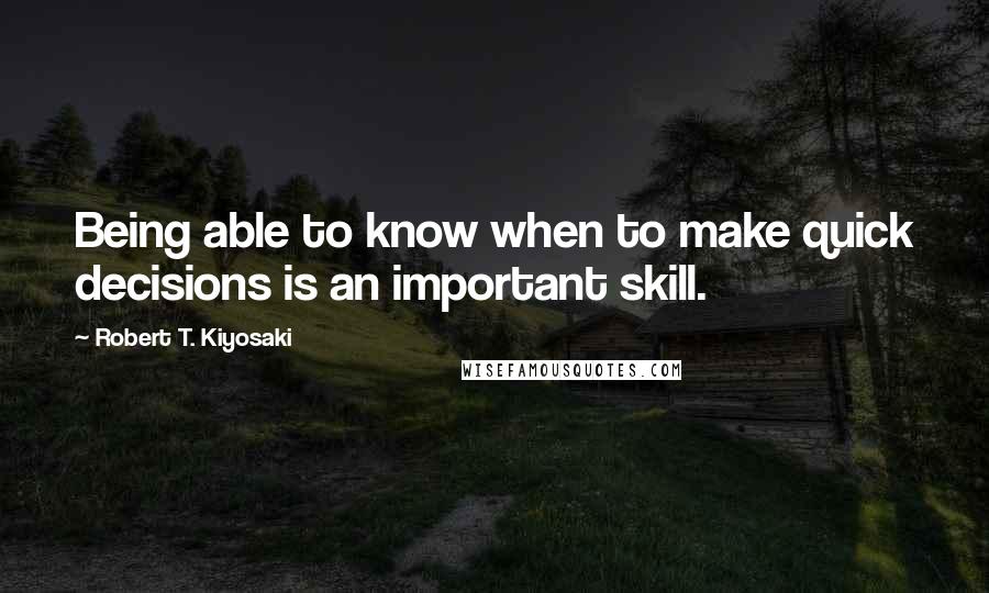 Robert T. Kiyosaki Quotes: Being able to know when to make quick decisions is an important skill.