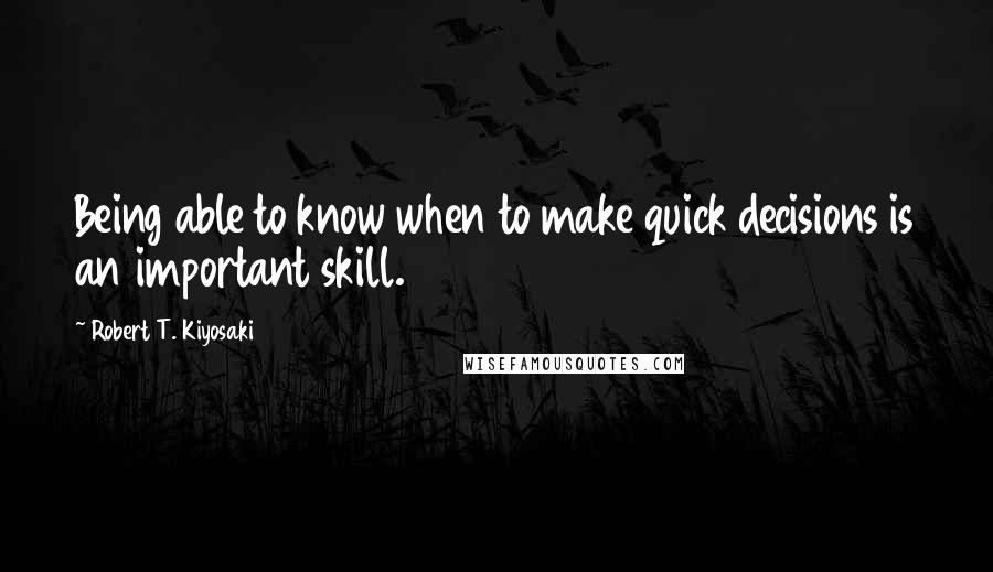 Robert T. Kiyosaki Quotes: Being able to know when to make quick decisions is an important skill.