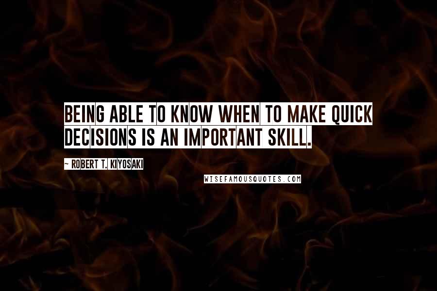 Robert T. Kiyosaki Quotes: Being able to know when to make quick decisions is an important skill.