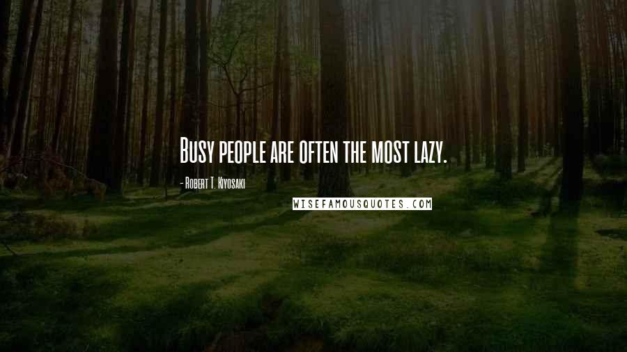 Robert T. Kiyosaki Quotes: Busy people are often the most lazy.