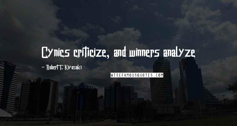 Robert T. Kiyosaki Quotes: Cynics criticize, and winners analyze