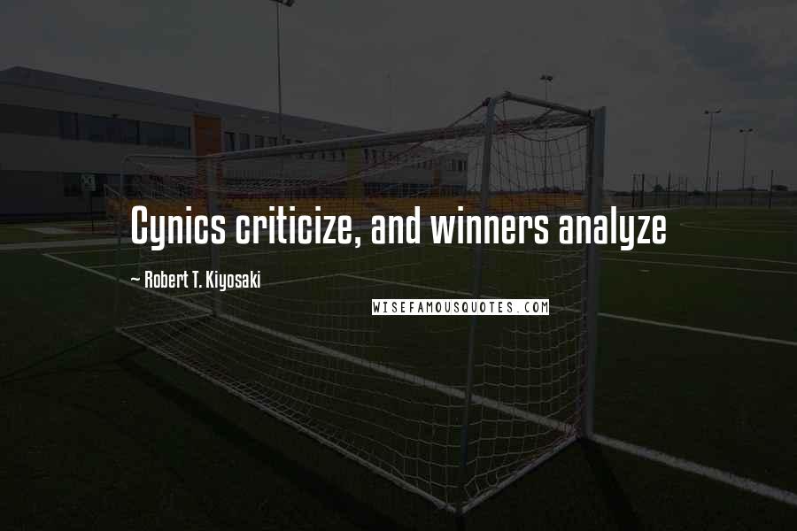 Robert T. Kiyosaki Quotes: Cynics criticize, and winners analyze