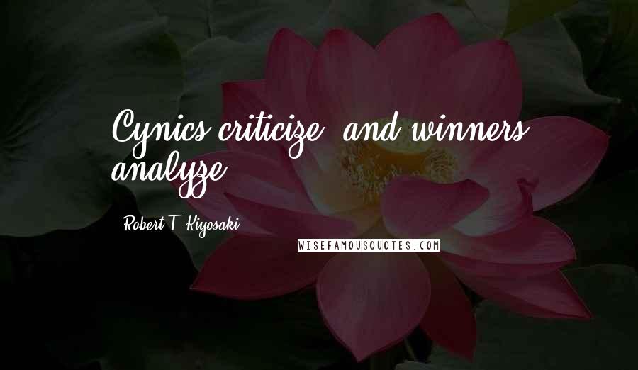 Robert T. Kiyosaki Quotes: Cynics criticize, and winners analyze