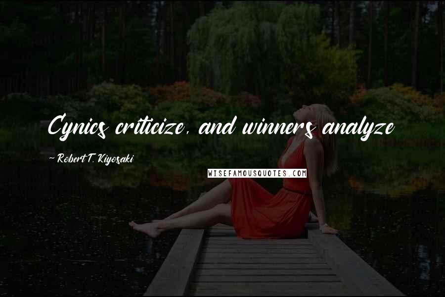 Robert T. Kiyosaki Quotes: Cynics criticize, and winners analyze