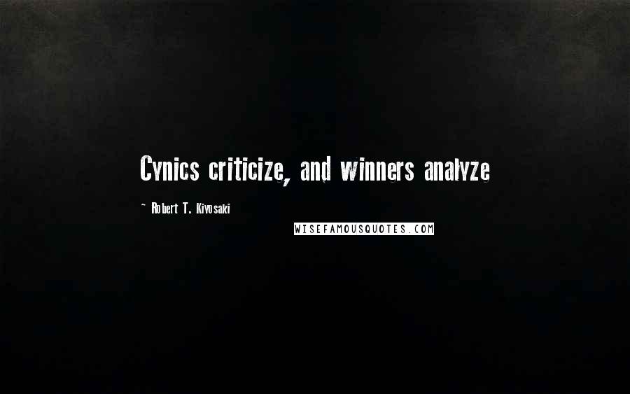 Robert T. Kiyosaki Quotes: Cynics criticize, and winners analyze