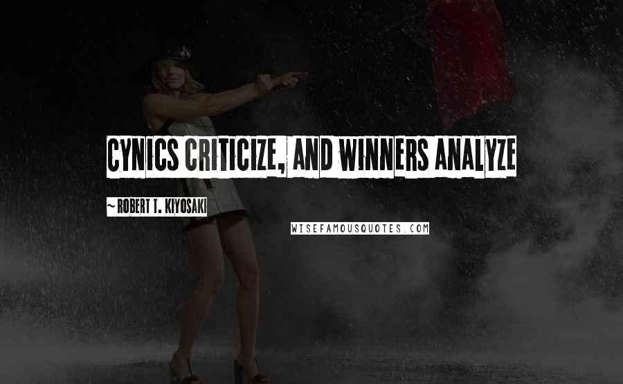 Robert T. Kiyosaki Quotes: Cynics criticize, and winners analyze