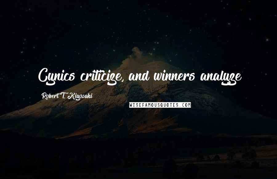 Robert T. Kiyosaki Quotes: Cynics criticize, and winners analyze