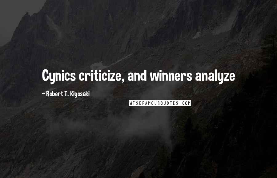 Robert T. Kiyosaki Quotes: Cynics criticize, and winners analyze