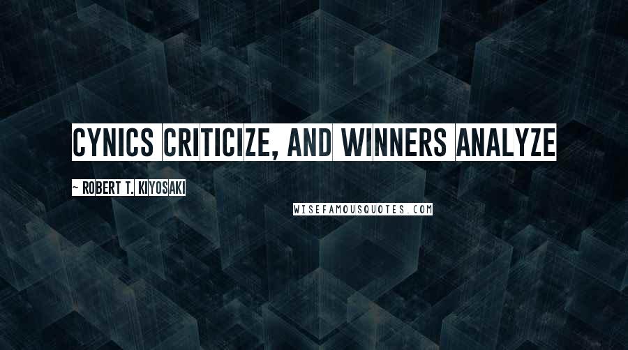 Robert T. Kiyosaki Quotes: Cynics criticize, and winners analyze