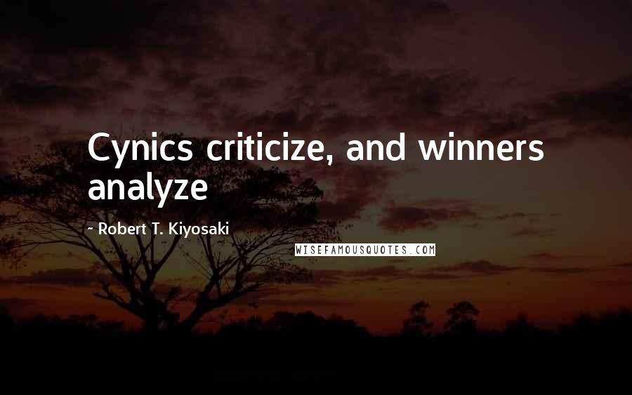 Robert T. Kiyosaki Quotes: Cynics criticize, and winners analyze