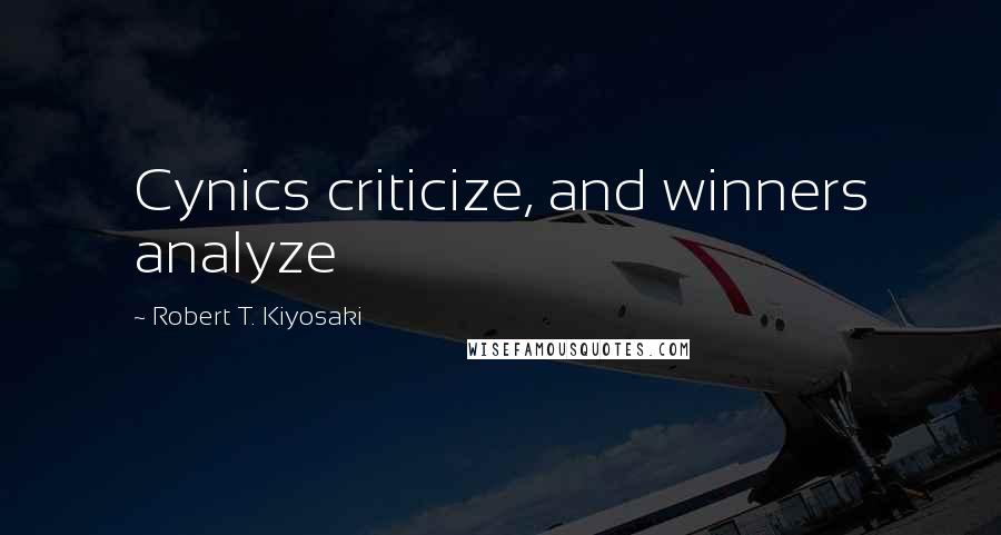 Robert T. Kiyosaki Quotes: Cynics criticize, and winners analyze