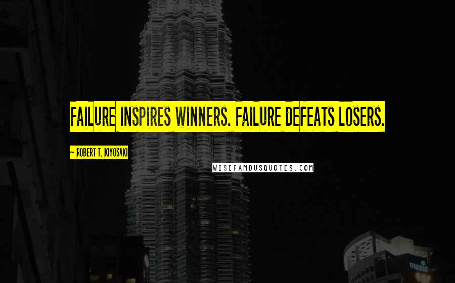 Robert T. Kiyosaki Quotes: Failure inspires winners. Failure defeats losers.