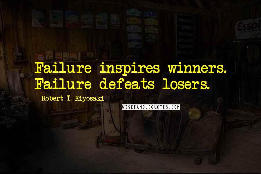 Robert T. Kiyosaki Quotes: Failure inspires winners. Failure defeats losers.