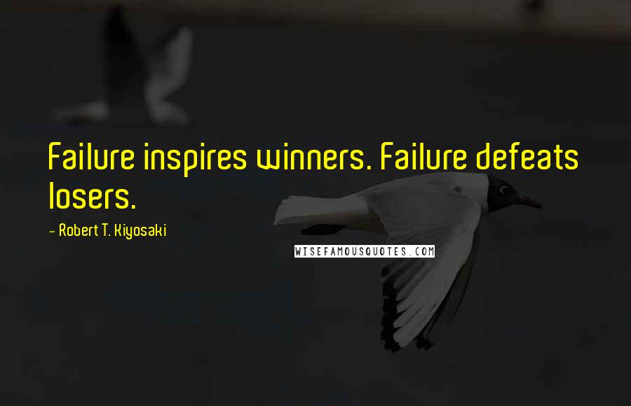 Robert T. Kiyosaki Quotes: Failure inspires winners. Failure defeats losers.