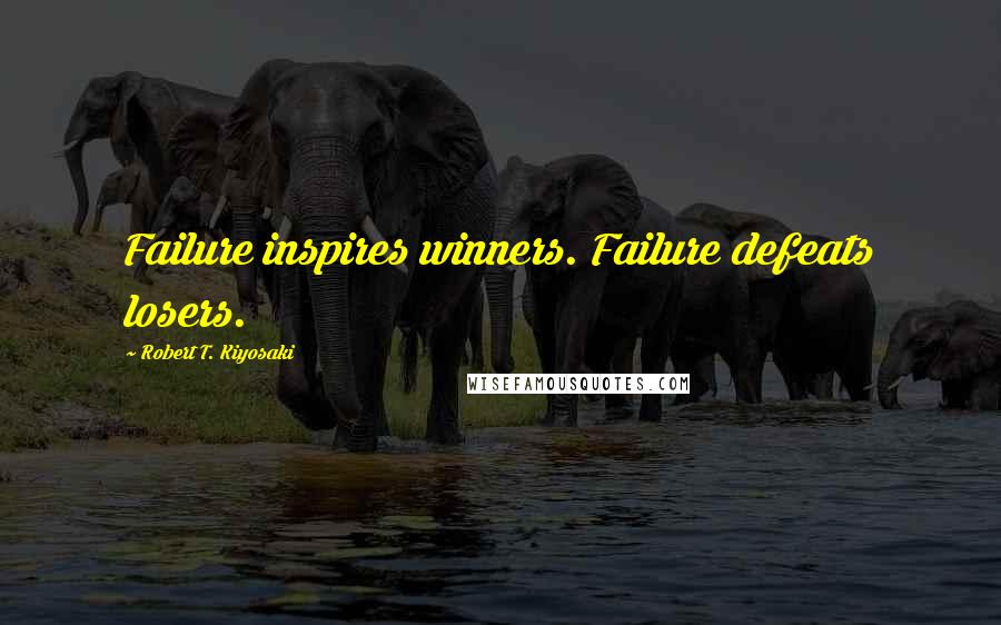 Robert T. Kiyosaki Quotes: Failure inspires winners. Failure defeats losers.