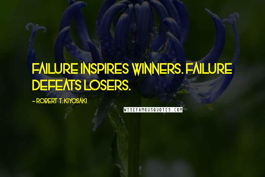 Robert T. Kiyosaki Quotes: Failure inspires winners. Failure defeats losers.