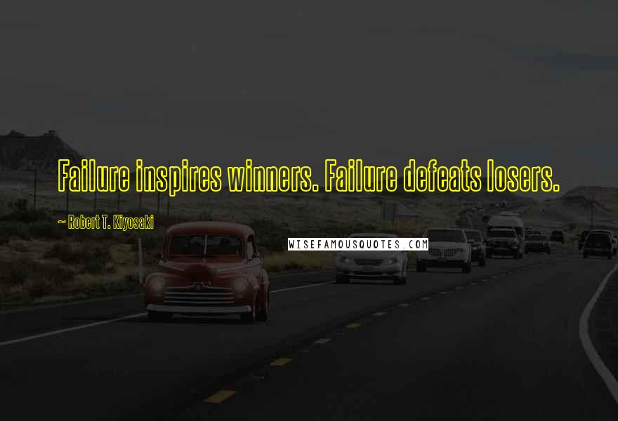 Robert T. Kiyosaki Quotes: Failure inspires winners. Failure defeats losers.