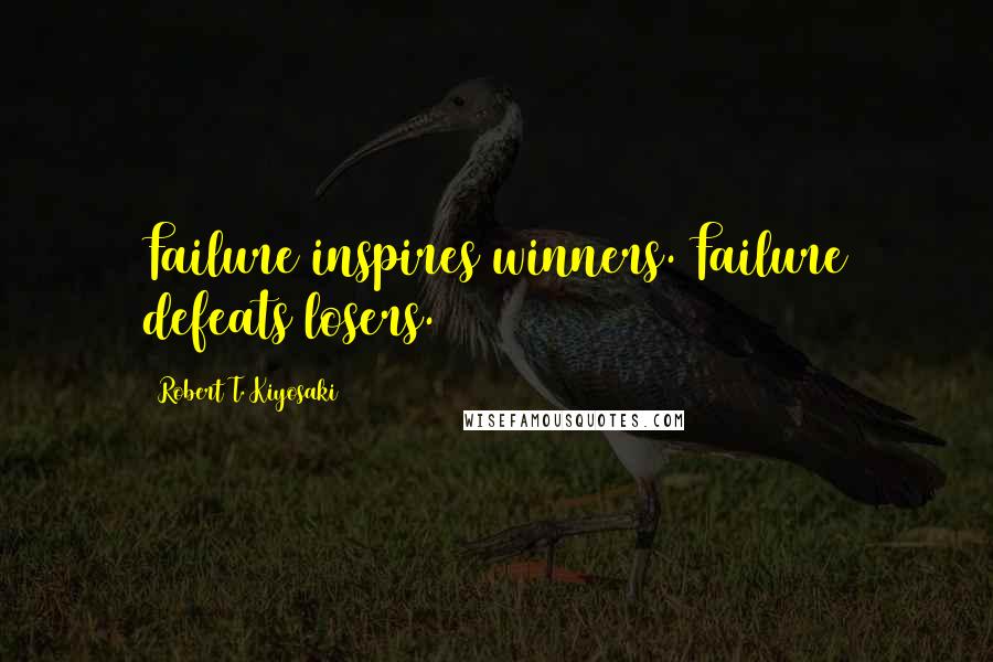 Robert T. Kiyosaki Quotes: Failure inspires winners. Failure defeats losers.