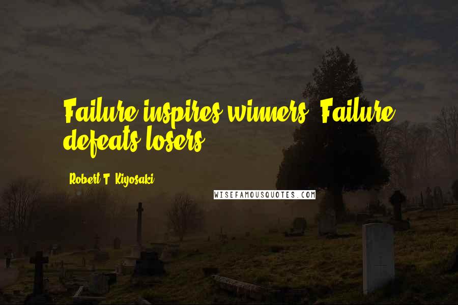 Robert T. Kiyosaki Quotes: Failure inspires winners. Failure defeats losers.