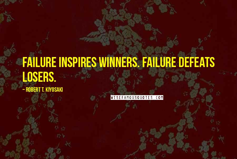 Robert T. Kiyosaki Quotes: Failure inspires winners. Failure defeats losers.