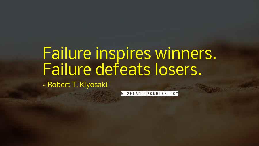 Robert T. Kiyosaki Quotes: Failure inspires winners. Failure defeats losers.