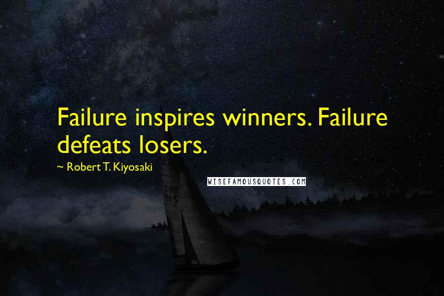 Robert T. Kiyosaki Quotes: Failure inspires winners. Failure defeats losers.