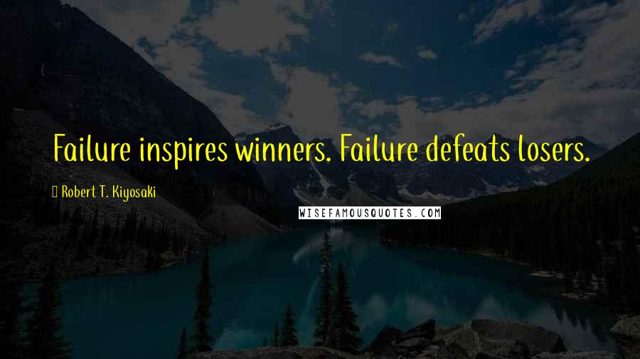 Robert T. Kiyosaki Quotes: Failure inspires winners. Failure defeats losers.