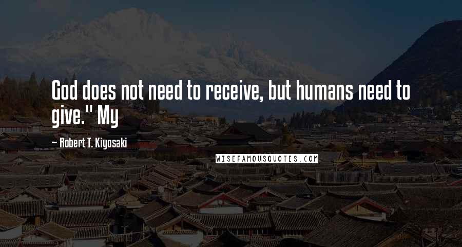 Robert T. Kiyosaki Quotes: God does not need to receive, but humans need to give." My