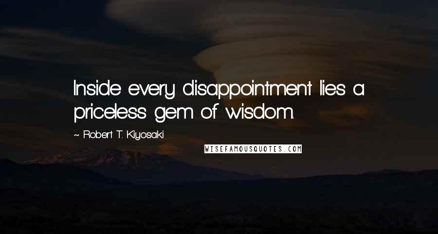 Robert T. Kiyosaki Quotes: Inside every disappointment lies a priceless gem of wisdom.