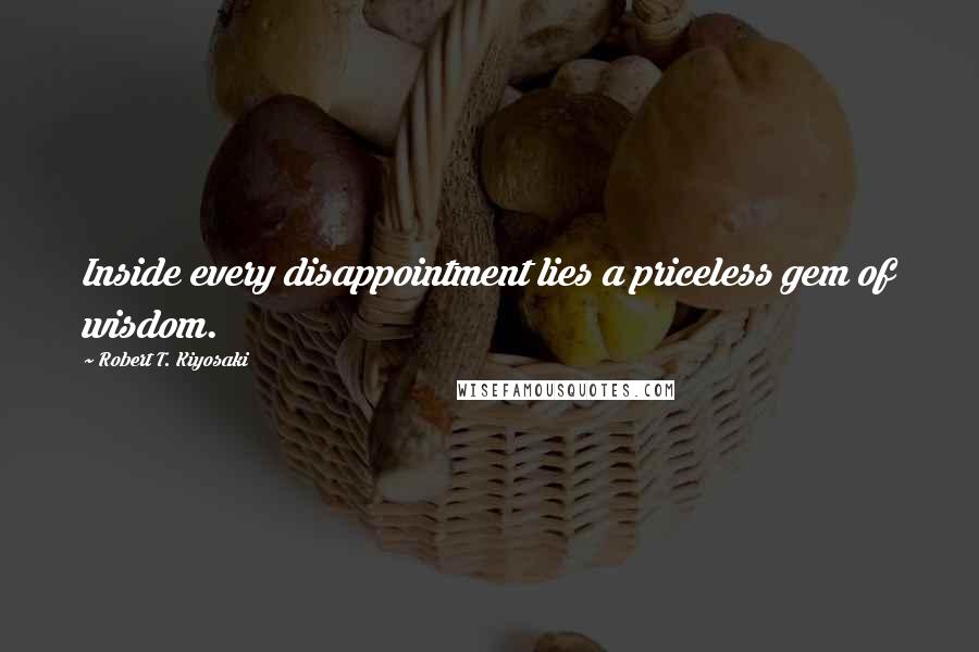 Robert T. Kiyosaki Quotes: Inside every disappointment lies a priceless gem of wisdom.