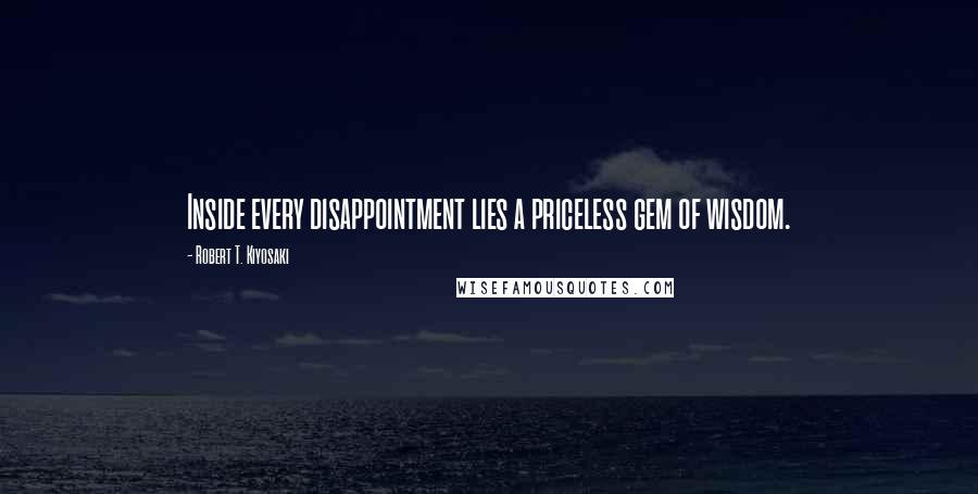 Robert T. Kiyosaki Quotes: Inside every disappointment lies a priceless gem of wisdom.