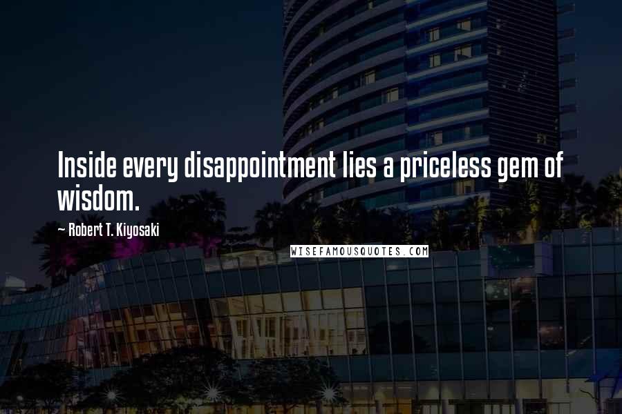 Robert T. Kiyosaki Quotes: Inside every disappointment lies a priceless gem of wisdom.