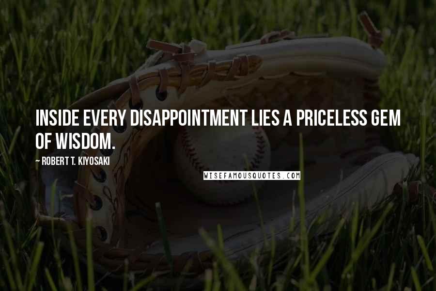 Robert T. Kiyosaki Quotes: Inside every disappointment lies a priceless gem of wisdom.