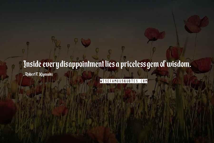 Robert T. Kiyosaki Quotes: Inside every disappointment lies a priceless gem of wisdom.