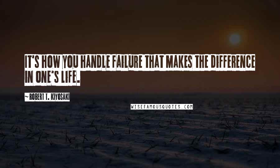 Robert T. Kiyosaki Quotes: It's how you handle failure that makes the difference in one's life.